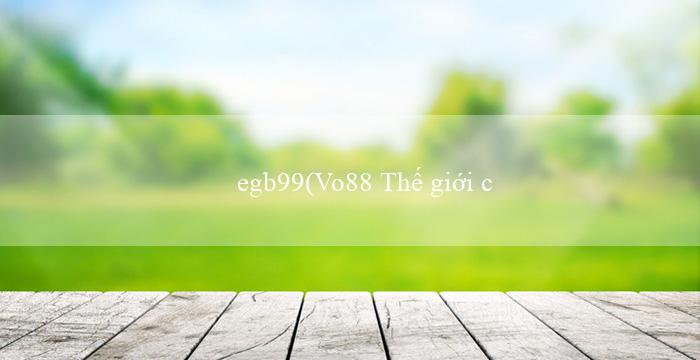 egb99(Vo88 Thế giới cá cược trực tuyến hàng đầu)