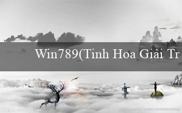 Win789(Tinh Hoa Giải Trí Trực Tuyến Sòng Bạc Vo88)