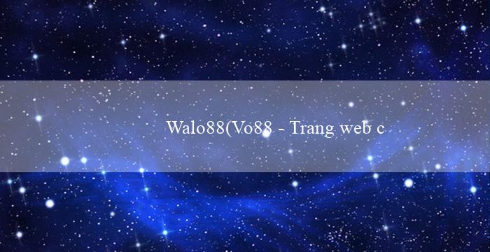 Walo88(Vo88 – Trang web cá cược trực tuyến hàng đầu)