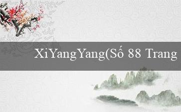 XiYangYang(Số 88 Trang web cá cược uy tín hàng đầu hiện nay)