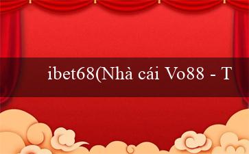 ibet68(Nhà cái Vo88 – Thế giới cá cược trực tuyến)